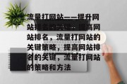 流量打网站——提升网站排名的关键,提高网站排名,流量打网站的关键策略,提高网站排名的关键,流量打网站的策略和方法 流量打网站——提升网站排名的关键,提高网站排名,流量打网站的关键策略,提高网站排名的关键,流量打网站的策略和方法