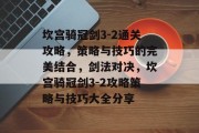 坎宫骑冠剑3-2通关攻略,策略与技巧的完美结合,剑法对决,坎宫骑冠剑3-2攻略策略与技巧大全分享 坎宫骑冠剑3-2通关攻略,策略与技巧的完美结合,剑法对决,坎宫骑冠剑3-2攻略策略与技巧大全分享