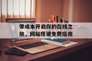 零成本开启你的在线之旅,网站搭建免费指南 零成本开启你的在线之旅,网站搭建免费指南