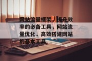 网站流量框架,提升效率的必备工具,网站流量优化,高效搭建网站的基本工具 网站流量框架,提升效率的必备工具,网站流量优化,高效搭建网站的基本工具