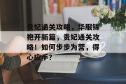 贵妃通关攻略,华服锦袍开新篇,贵妃通关攻略!如何步步为营,得心应手? 贵妃通关攻略,华服锦袍开新篇,贵妃通关攻略!如何步步为营,得心应手?