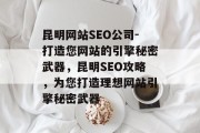 昆明网站SEO公司-打造您网站的引擎秘密武器,昆明SEO攻略,为您打造理想网站引擎秘密武器 昆明网站SEO公司-打造您网站的引擎秘密武器,昆明SEO攻略,为您打造理想网站引擎秘密武器