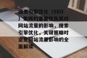 搜索引擎优化(SEO)策略的重要性及其对网站流量的影响,搜索引擎优化,关键策略对企业网站流量影响的全面解读 搜索引擎优化(SEO)策略的重要性及其对网站流量的影响,搜索引擎优化,关键策略对企业网站流量影响的全面解读