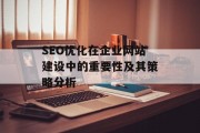 SEO优化在企业网站建设中的重要性及其策略分析 SEO优化在企业网站建设中的重要性及其策略分析