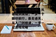 暴走游戏通关攻略,从基础到高级,一步一个脚印前行,暴走通天,从入门到精通,一步一记游戏攻略 暴走游戏通关攻略,从基础到高级,一步一个脚印前行,暴走通天,从入门到精通,一步一记游戏攻略