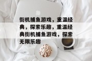 街机捕鱼游戏，重温经典，探索乐趣，重温经典街机捕鱼游戏，探索无限乐趣