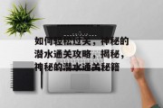 如何轻松过关,神秘的潜水通关攻略,揭秘,神秘的潜水通关秘籍 如何轻松过关,神秘的潜水通关攻略,揭秘,神秘的潜水通关秘籍