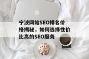 宁波网站SEO排名价格揭秘,如何选择性价比高的SEO服务 宁波网站SEO排名价格揭秘,如何选择性价比高的SEO服务