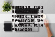 锦州网站优化,打造优质用户体验的关键,锦州网站优化,打造优秀用户体验的关键,锦州,互联网巨头,提升用户体验的关键! 锦州网站优化,打造优质用户体验的关键,锦州网站优化,打造优秀用户体验的关键,锦州,互联网巨头,提升用户体验的关键!