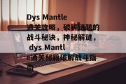 Dys Mantle通关攻略,破解谜题的战斗秘诀,神秘解谜, dys Mantle通关秘籍破解战斗指南 Dys Mantle通关攻略,破解谜题的战斗秘诀,神秘解谜, dys Mantle通关秘籍破解战斗指南