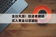 金价大涨！投资者继续买入黄金以求避险