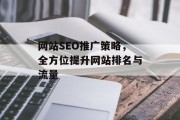 网站SEO推广策略,全方位提升网站排名与流量 网站SEO推广策略,全方位提升网站排名与流量