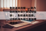 免税通关攻略——助力你的海外旅行更轻松愉快!,免税通关指南,让你的海外旅行更加便捷愉快