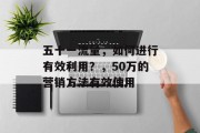 五十一流量,如何进行有效利用?,50万的营销方法有效使用 五十一流量,如何进行有效利用?,50万的营销方法有效使用