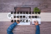 彩色世界攻略通关攻略,彩虹世界,全攻略!通关技巧汇总! 彩色世界攻略通关攻略,彩虹世界,全攻略!通关技巧汇总!