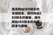 提高网站SEO排名的关键因素,提升网站SEO排名的策略,提升网站SEO排名的关键因素与策略 提高网站SEO排名的关键因素,提升网站SEO排名的策略,提升网站SEO排名的关键因素与策略