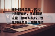 提升网站流量,优化IP流量策略,优化网站流量,策略与技巧,优化网站流量,策略与技巧 提升网站流量,优化IP流量策略,优化网站流量,策略与技巧,优化网站流量,策略与技巧