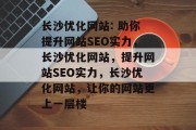 长沙优化网站: 助你提升网站SEO实力,长沙优化网站,提升网站SEO实力,长沙优化网站,让你的网站更上一层楼 长沙优化网站: 助你提升网站SEO实力,长沙优化网站,提升网站SEO实力,长沙优化网站,让你的网站更上一层楼