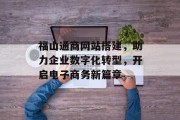 福山通商网站搭建,助力企业数字化转型,开启电子商务新篇章 福山通商网站搭建,助力企业数字化转型,开启电子商务新篇章