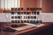 挑战自我，挑战你的极限！如何突破21关通关攻略？21关攻略，如何在有限时间内成功通关