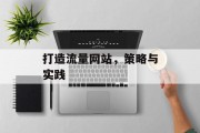 打造流量网站,策略与实践 打造流量网站,策略与实践