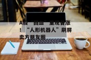A股“回血”重现普涨!“人形机器人”刷屏卖方朋友圈 A股“回血”重现普涨!“人形机器人”刷屏卖方朋友圈