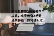 新电竞传奇2通关教学攻略,电竞传奇2手游通关秘籍,如何轻松过关? 新电竞传奇2通关教学攻略,电竞传奇2手游通关秘籍,如何轻松过关?