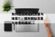 如何提高网站的流量与维度?,提升网站流量与维度的建议 如何提高网站的流量与维度?,提升网站流量与维度的建议