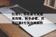 红警2,苏军第七关通关攻略,新手必看,苏军红警2七关攻略解析 红警2,苏军第七关通关攻略,新手必看,苏军红警2七关攻略解析