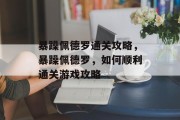 暴躁佩德罗通关攻略，暴躁佩德罗，如何顺利通关游戏攻略