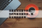 流量星球流量卡网站,您的专属流量伴侣,畅享无限网络世界 流量星球流量卡网站,您的专属流量伴侣,畅享无限网络世界