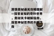 激情奥秘通关攻略图解—探索未知的奇妙世界,奥秘关卡破解指南,探索神秘世界的不眠之夜 激情奥秘通关攻略图解—探索未知的奇妙世界,奥秘关卡破解指南,探索神秘世界的不眠之夜