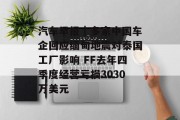 汽车早报|多家中国车企回应缅甸地震对泰国工厂影响 FF去年四季度经营亏损3030万美元 汽车早报|多家中国车企回应缅甸地震对泰国工厂影响 FF去年四季度经营亏损3030万美元
