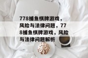 778捕鱼棋牌游戏,风险与法律问题,778捕鱼棋牌游戏,风险与法律问题解析 778捕鱼棋牌游戏,风险与法律问题,778捕鱼棋牌游戏,风险与法律问题解析