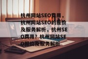 杭州网站SEO费用,杭州网站SEO的报价及服务解析,杭州SEO费用?杭州网站SEO报价及服务解析 杭州网站SEO费用,杭州网站SEO的报价及服务解析,杭州SEO费用?杭州网站SEO报价及服务解析