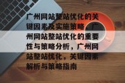 广州网站整站优化的关键因素及实施策略,广州网站整站优化的重要性与策略分析,广州网站整站优化,关键因素解析与策略指南 广州网站整站优化的关键因素及实施策略,广州网站整站优化的重要性与策略分析,广州网站整站优化,关键因素解析与策略指南