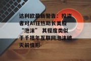达利欧最新警告:投资者对AI狂热助长美股“泡沫” 其程度类似于千禧年互联网泡沫破灭前情形 达利欧最新警告:投资者对AI狂热助长美股“泡沫” 其程度类似于千禧年互联网泡沫破灭前情形