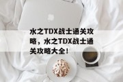 水之TDX战士通关攻略,水之TDX战士通关攻略大全! 水之TDX战士通关攻略,水之TDX战士通关攻略大全!