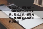 轻松上手,乐趣无穷——捕鱼小游戏手机版免费,轻松上手,乐趣无穷,免费捕鱼小游戏手机版体验 轻松上手,乐趣无穷——捕鱼小游戏手机版免费,轻松上手,乐趣无穷,免费捕鱼小游戏手机版体验