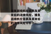 捕鱼游戏机价目表及其背后的法律风险，捕鱼游戏机价目表及其背后的法律风险分析