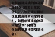 如何创建成功的神马网站SEO(搜索引擎优化)?,如何通过网站优化提高搜索引擎排名?,如何创建成功神马网站SEO? 网站优化如何提高搜索引擎排名? 如何创建成功的神马网站SEO(搜索引擎优化)?,如何通过网站优化提高搜索引擎排名?,如何创建成功神马网站SEO? 网站优化如何提高搜索引擎排名?