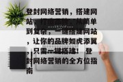 登封网络营销,搭建网站,打造品牌,从简单到复杂,一键搭建网站,让你的品牌如虎添翼,只需一键搭建! 登封网络营销的全方位指南 登封网络营销,搭建网站,打造品牌,从简单到复杂,一键搭建网站,让你的品牌如虎添翼,只需一键搭建! 登封网络营销的全方位指南