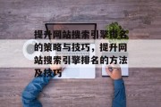 提升网站搜索引擎排名的策略与技巧,提升网站搜索引擎排名的方法及技巧 提升网站搜索引擎排名的策略与技巧,提升网站搜索引擎排名的方法及技巧