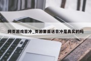 网页游戏首冲_页游里面送首冲是真实的吗 网页游戏首冲_页游里面送首冲是真实的吗