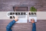 国外捕鱼游戏,名称与魅力 国外捕鱼游戏,名称与魅力