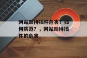 网站劫持插件危害?如何防范?,网站劫持插件的危害 网站劫持插件危害?如何防范?,网站劫持插件的危害