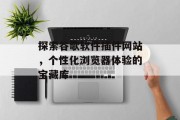 探索谷歌软件插件网站,个性化浏览器体验的宝藏库 探索谷歌软件插件网站,个性化浏览器体验的宝藏库