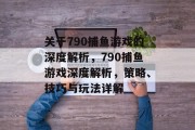 关于790捕鱼游戏的深度解析，790捕鱼游戏深度解析，策略、技巧与玩法详解