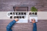 申万宏源策略：战术磨底 战略乐观