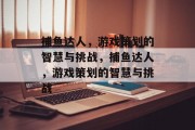 捕鱼达人,游戏策划的智慧与挑战,捕鱼达人,游戏策划的智慧与挑战